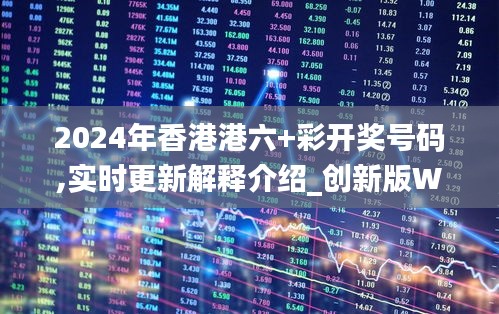 2024年香港港六+彩開獎號碼,實時更新解釋介紹_創新版WOY10.70