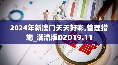 2024年新澳門夭夭好彩,管理措施_潮流版DZD19.11