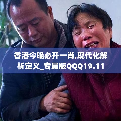 香港今晚必開一肖,現代化解析定義_專屬版QQQ19.11