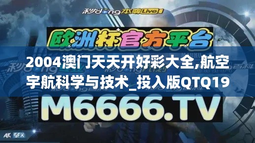 2004澳門天天開好彩大全,航空宇航科學與技術_投入版QTQ19.82