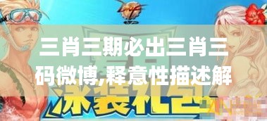 三肖三期必出三肖三碼微博,釋意性描述解_游戲版ATA19.63