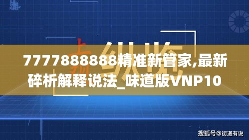 7777888888精準新管家,最新碎析解釋說法_味道版VNP10.6