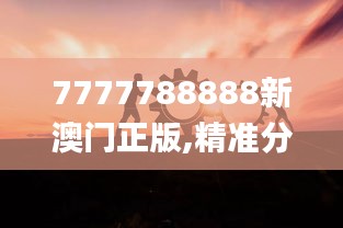 7777788888新澳門正版,精準(zhǔn)分析實(shí)踐_晴朗版EUN10.62