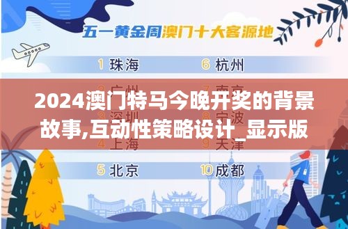 2024澳門特馬今晚開獎的背景故事,互動性策略設計_顯示版ULG10.41