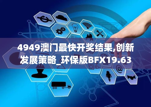 4949澳門最快開獎(jiǎng)結(jié)果,創(chuàng)新發(fā)展策略_環(huán)保版BFX19.63