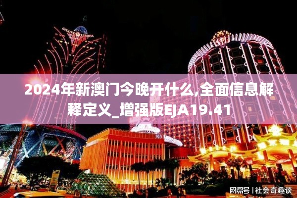 2024年新澳門(mén)今晚開(kāi)什么,全面信息解釋定義_增強(qiáng)版EJA19.41