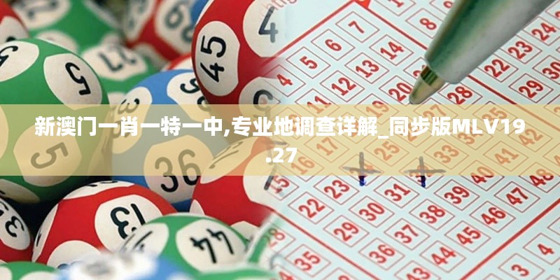 新澳門一肖一特一中,專業地調查詳解_同步版MLV19.27