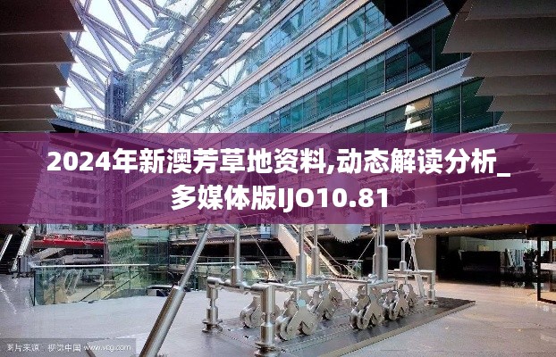 2024年新澳芳草地資料,動(dòng)態(tài)解讀分析_多媒體版IJO10.81