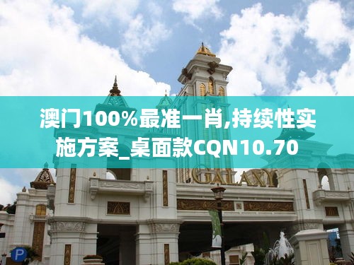 澳門100%最準一肖,持續性實施方案_桌面款CQN10.70