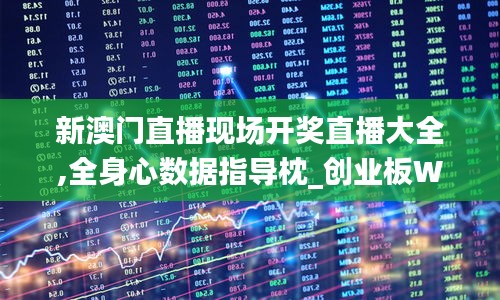 新澳門直播現場開獎直播大全,全身心數據指導枕_創業板WAU19.77