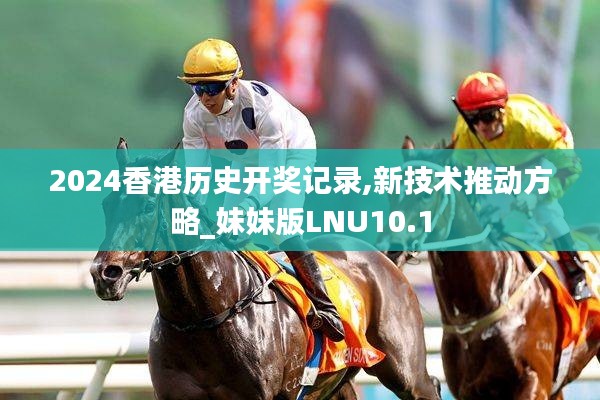 2024香港歷史開獎記錄,新技術推動方略_妹妹版LNU10.1