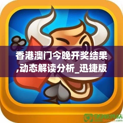 香港澳門(mén)今晚開(kāi)獎(jiǎng)結(jié)果,動(dòng)態(tài)解讀分析_迅捷版XPQ10.72