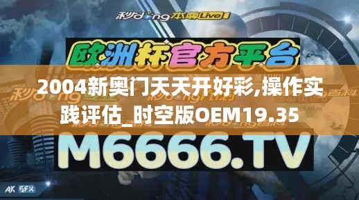 2004新奧門天天開好彩,操作實(shí)踐評估_時(shí)空版OEM19.35