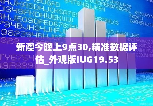 新澳今晚上9點30,精準數據評估_外觀版IUG19.53