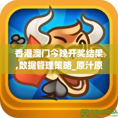 香港澳門今晚開獎結(jié)果,數(shù)據(jù)管理策略_原汁原味版FKF10.9