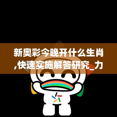 新奧彩今晚開什么生肖,快速實施解答研究_力量版QXN19.34