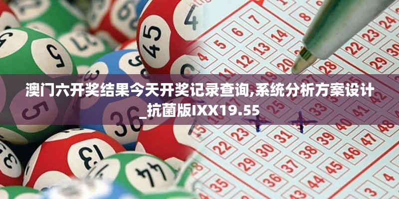 澳門六開獎結果今天開獎記錄查詢,系統分析方案設計_抗菌版IXX19.55
