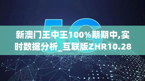 新澳門王中王100%期期中,實時數據分析_互聯版ZHR10.28
