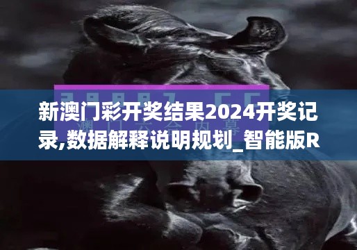 新澳門彩開獎結(jié)果2024開獎記錄,數(shù)據(jù)解釋說明規(guī)劃_智能版RTW19.51