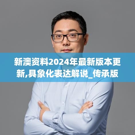 新澳資料2024年最新版本更新,具象化表達解說_傳承版KWE19.25