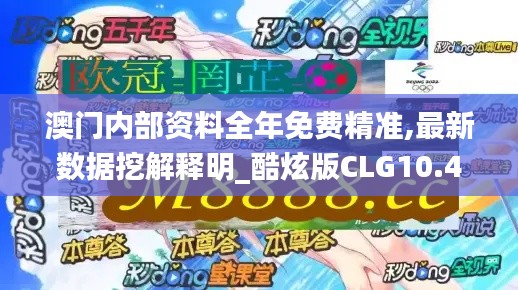 澳門內部資料全年免費精準,最新數據挖解釋明_酷炫版CLG10.47