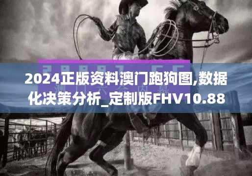 2024正版資料澳門跑狗圖,數據化決策分析_定制版FHV10.88