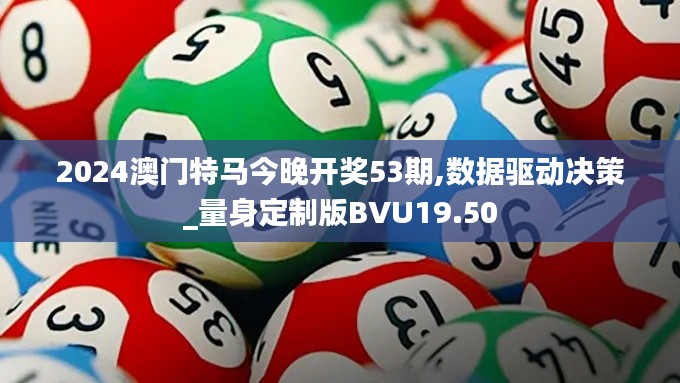 2024澳門特馬今晚開獎53期,數(shù)據(jù)驅(qū)動決策_(dá)量身定制版BVU19.50