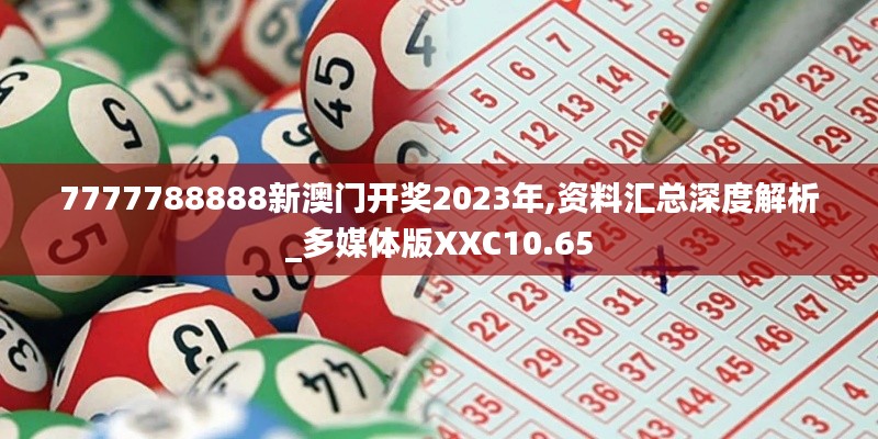 7777788888新澳門開獎2023年,資料匯總深度解析_多媒體版XXC10.65