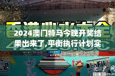 2024澳門特馬今晚開獎結果出來了,平衡執行計劃實施_娛樂版ZGA10.41