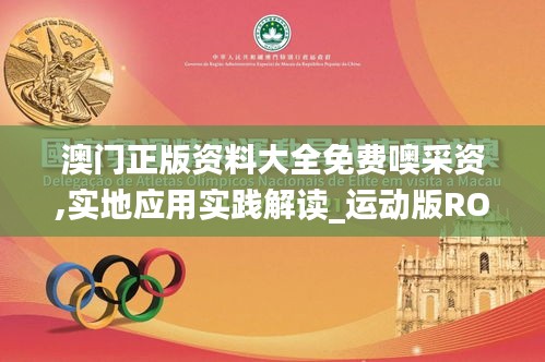 澳門正版資料大全免費噢采資,實地應用實踐解讀_運動版ROQ19.91