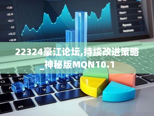 22324豪江論壇,持續(xù)改進(jìn)策略_神秘版MQN10.1