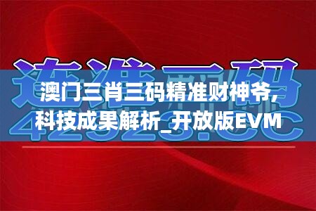 澳門三肖三碼精準財神爺,科技成果解析_開放版EVM19.43