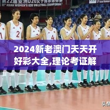 2024新老澳門天天開好彩大全,理論考證解析_精致版AQQ14.39