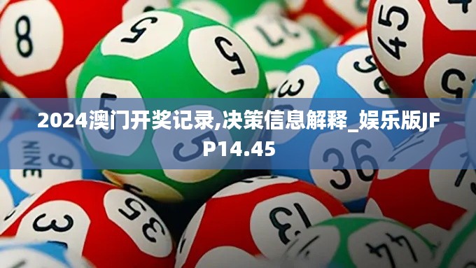 2024澳門開獎記錄,決策信息解釋_娛樂版JFP14.45