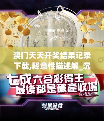 澳門天天開獎結果記錄下載,釋意性描述解_沉浸版JYU5.87