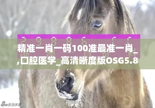 精準(zhǔn)一肖一碼100準(zhǔn)最準(zhǔn)一肖_,口腔醫(yī)學(xué)_高清晰度版OSG5.83