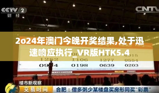 2o24年澳門今晚開獎結果,處于迅速響應執行_VR版HTK5.4