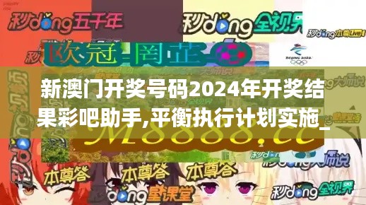 新澳門開獎號碼2024年開獎結果彩吧助手,平衡執行計劃實施_VR版XHZ5.25