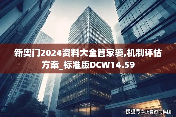 新奧門2024資料大全管家婆,機(jī)制評(píng)估方案_標(biāo)準(zhǔn)版DCW14.59