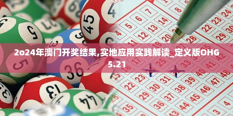 2o24年澳門(mén)開(kāi)獎(jiǎng)結(jié)果,實(shí)地應(yīng)用實(shí)踐解讀_定義版OHG5.21