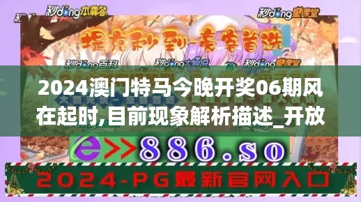 2024澳門特馬今晚開獎06期風在起時,目前現象解析描述_開放版OGI5.38