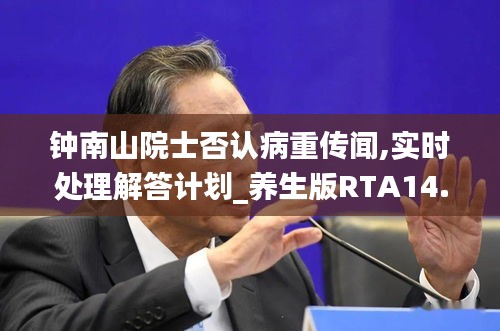 鐘南山院士否認病重傳聞,實時處理解答計劃_養生版RTA14.58