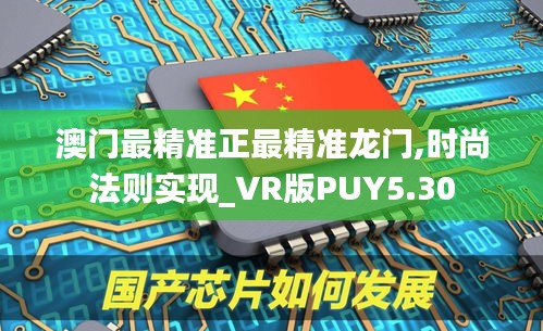 澳門最精準(zhǔn)正最精準(zhǔn)龍門,時尚法則實現(xiàn)_VR版PUY5.30