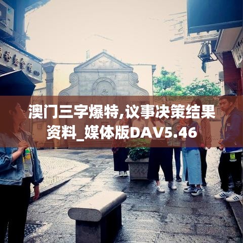 澳門三字爆特,議事決策結(jié)果資料_媒體版DAV5.46