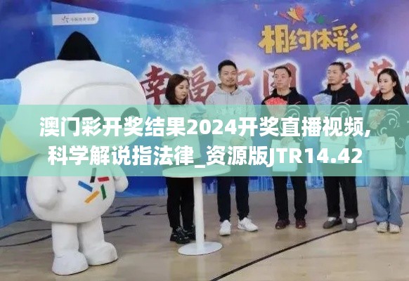 澳門彩開獎結果2024開獎直播視頻,科學解說指法律_資源版JTR14.42