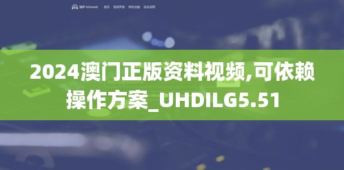 2024澳門正版資料視頻,可依賴操作方案_UHDILG5.51