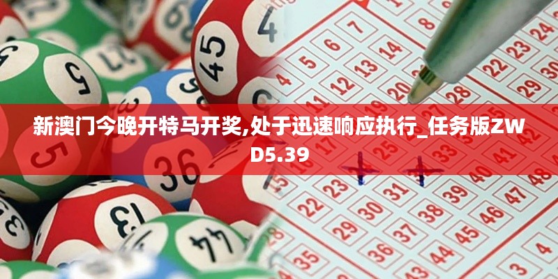 新澳門今晚開特馬開獎,處于迅速響應執行_任務版ZWD5.39