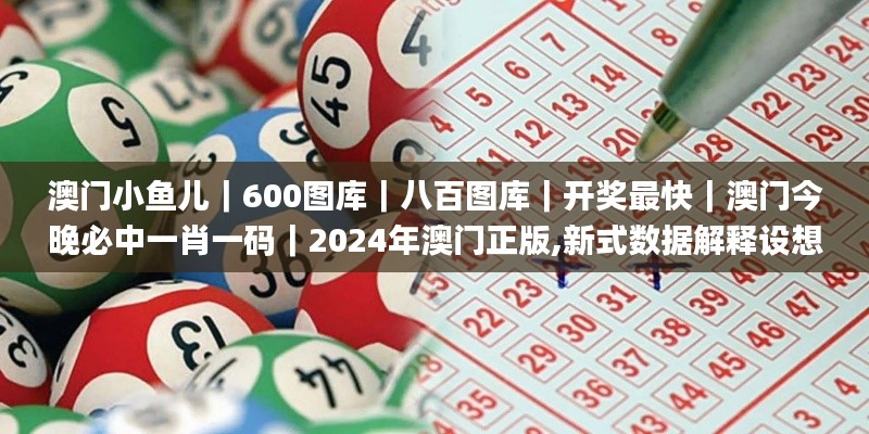 澳門小魚兒｜600圖庫｜八百圖庫｜開獎(jiǎng)最快｜澳門今晚必中一肖一碼｜2024年澳門正版,新式數(shù)據(jù)解釋設(shè)想_環(huán)境版MWH5.29