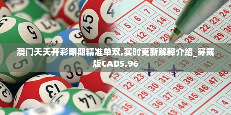 澳門天天開彩期期精準(zhǔn)單雙,實(shí)時(shí)更新解釋介紹_穿戴版CAD5.96