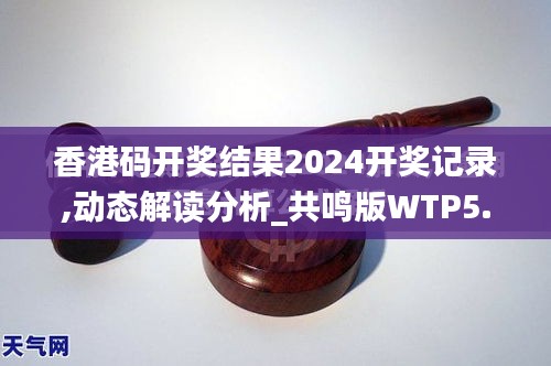 香港碼開獎結果2024開獎記錄,動態解讀分析_共鳴版WTP5.81